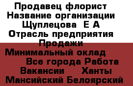 Продавец флорист › Название организации ­ Щуплецова  Е.А › Отрасль предприятия ­ Продажи › Минимальный оклад ­ 10 000 - Все города Работа » Вакансии   . Ханты-Мансийский,Белоярский г.